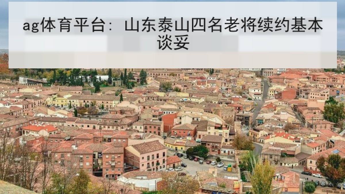 ag体育平台: 山东泰山四名老将续约基本谈妥