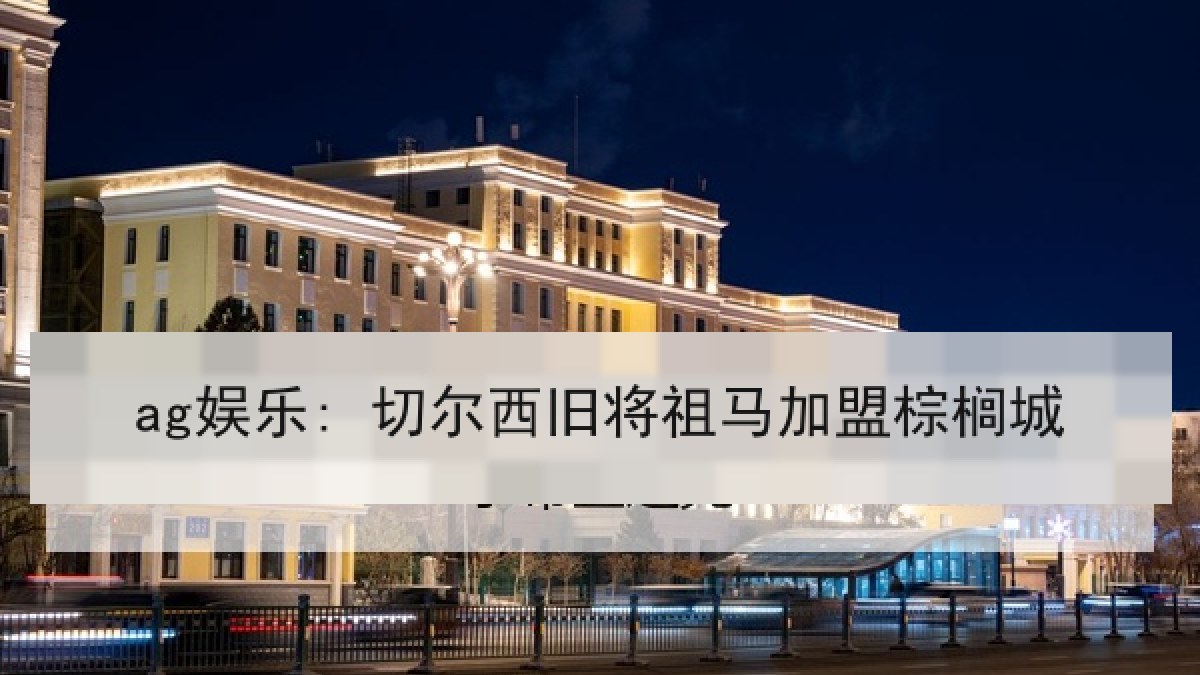 ag娱乐: 切尔西旧将祖马加盟棕榈城