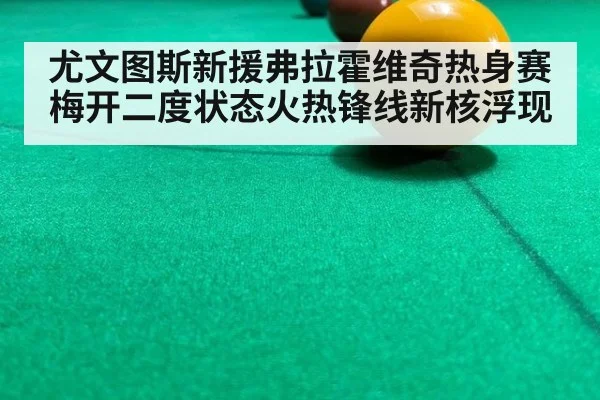 尤文图斯新援弗拉霍维奇热身赛梅开二度状态火热锋线新核浮现