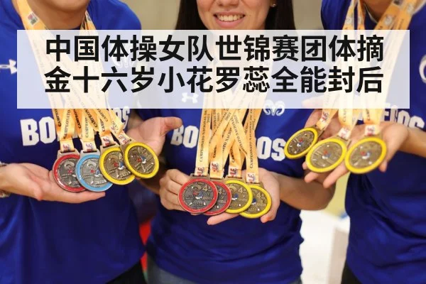 中国体操女队世锦赛团体摘金十六岁小花罗蕊全能封后