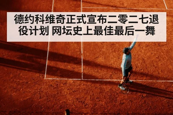德约科维奇正式宣布二零二七退役计划 网坛史上最佳最后一舞