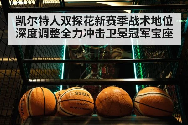 凯尔特人双探花新赛季战术地位深度调整全力冲击卫冕冠军宝座