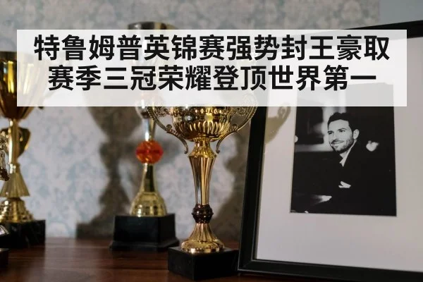 特鲁姆普英锦赛强势封王豪取赛季三冠荣耀登顶世界第一