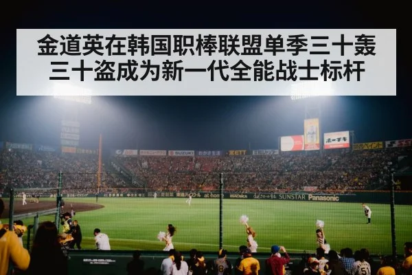 金道英在韩国职棒联盟单季三十轰三十盗成为新一代全能战士标杆